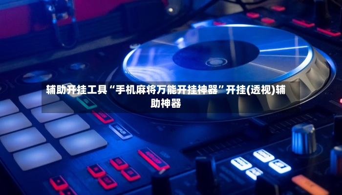 辅助开挂工具“手机麻将万能开挂神器	”开挂(透视)辅助神器-第3张图片