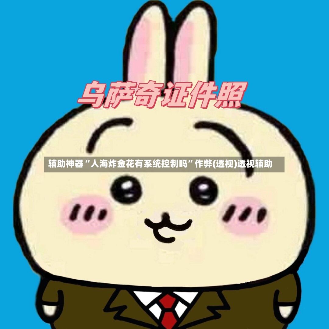 辅助神器“人海炸金花有系统控制吗”作弊(透视)透视辅助-第2张图片