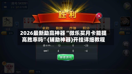 2026最新助赢神器“微乐买月卡能提高胜率吗”(辅助神器)开挂详细教程-第3张图片