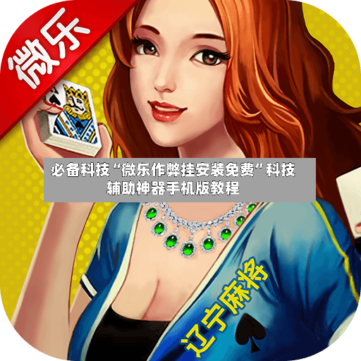 必备科技“微乐作弊挂安装免费”科技辅助神器手机版教程-第2张图片