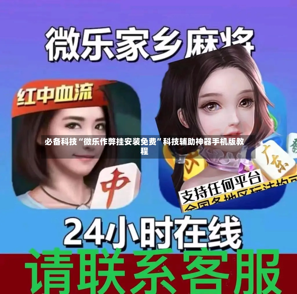 必备科技“微乐作弊挂安装免费”科技辅助神器手机版教程-第3张图片