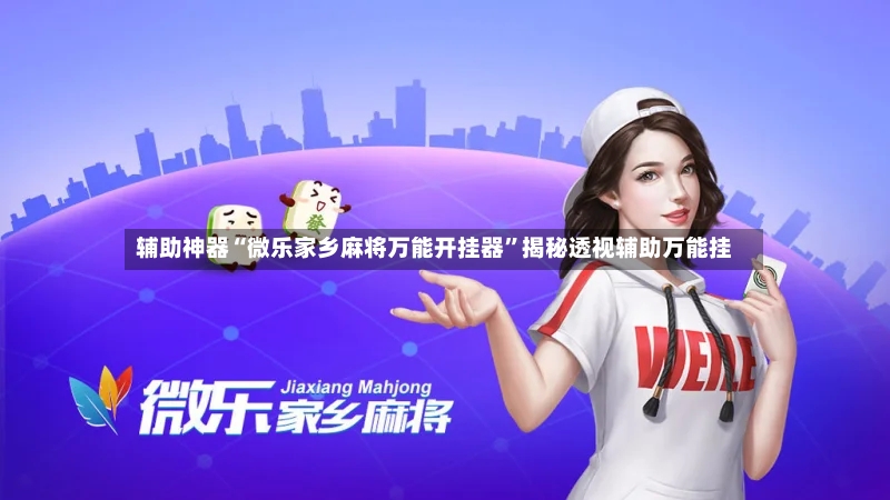 辅助神器“微乐家乡麻将万能开挂器	”揭秘透视辅助万能挂-第2张图片