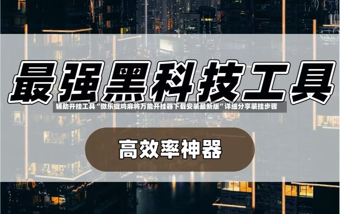 辅助开挂工具“微乐捉鸡麻将万能开挂器下载安装最新版”详细分享装挂步骤-第2张图片