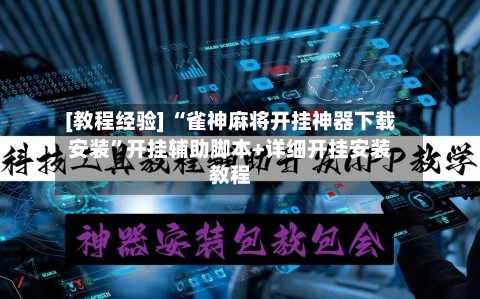 [教程经验] “雀神麻将开挂神器下载安装	”开挂辅助脚本+详细开挂安装教程-第2张图片