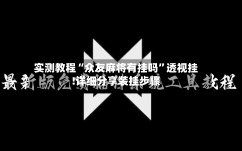 实测教程“众友麻将有挂吗”透视挂!详细分享装挂步骤-第2张图片