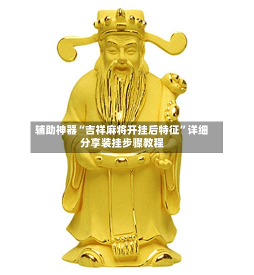 辅助神器“吉祥麻将开挂后特征”详细分享装挂步骤教程-第2张图片