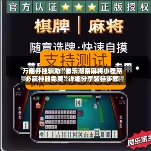 万能开挂辅助“微乐湖南麻将小程序必赢神器免费”详细分享装挂步骤-第2张图片