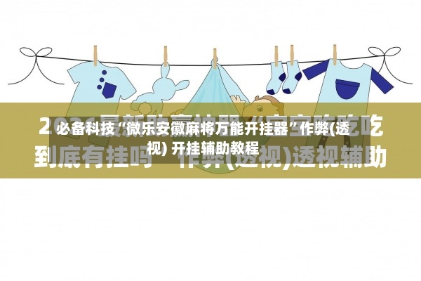 必备科技“微乐安徽麻将万能开挂器”作弊(透视) 开挂辅助教程