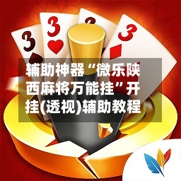 辅助神器“微乐陕西麻将万能挂”开挂(透视)辅助教程-第2张图片
