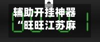 辅助开挂神器“旺旺江苏麻将外卦神器下载”开挂(透视)辅助教程-第2张图片