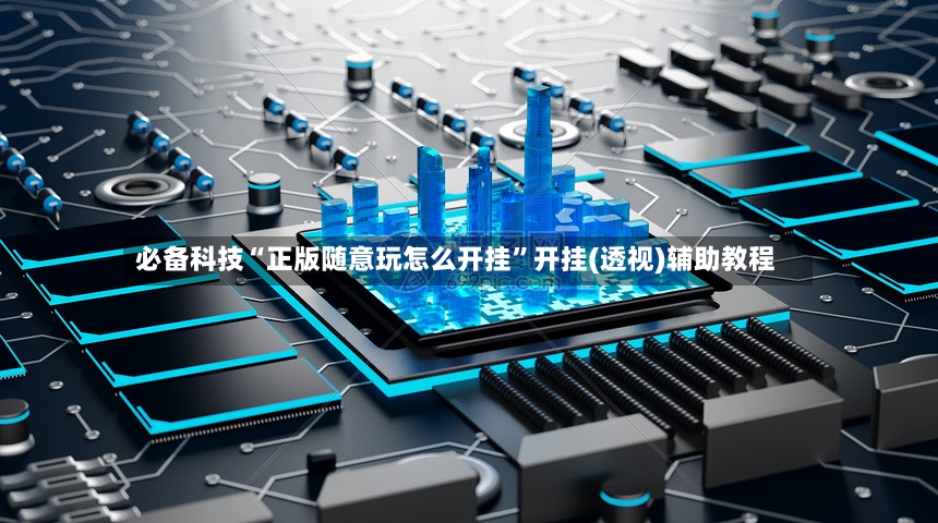 必备科技“正版随意玩怎么开挂”开挂(透视)辅助教程