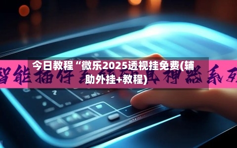 今日教程“微乐2025透视挂免费(辅助外挂+教程)