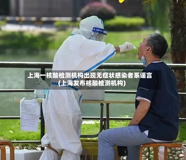 上海一核酸检测机构出现无症状感染者系谣言(上海发布核酸检测机构)-第3张图片