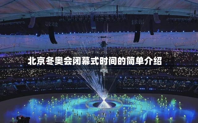 北京冬奥会闭幕式时间的简单介绍