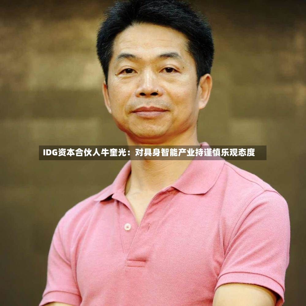 IDG资本合伙人牛奎光:对具身智能产业持谨慎乐观态度-第2张图片