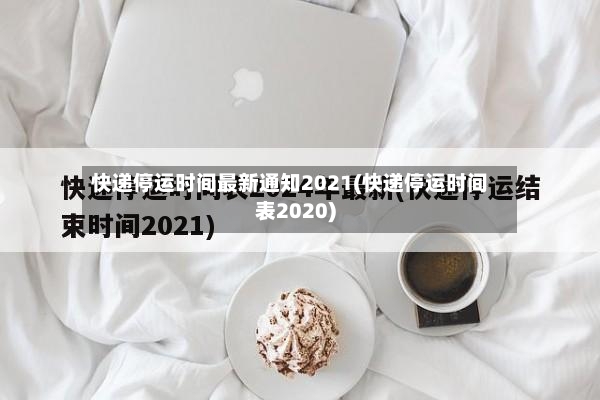 快递停运时间最新通知2021(快递停运时间表2020)