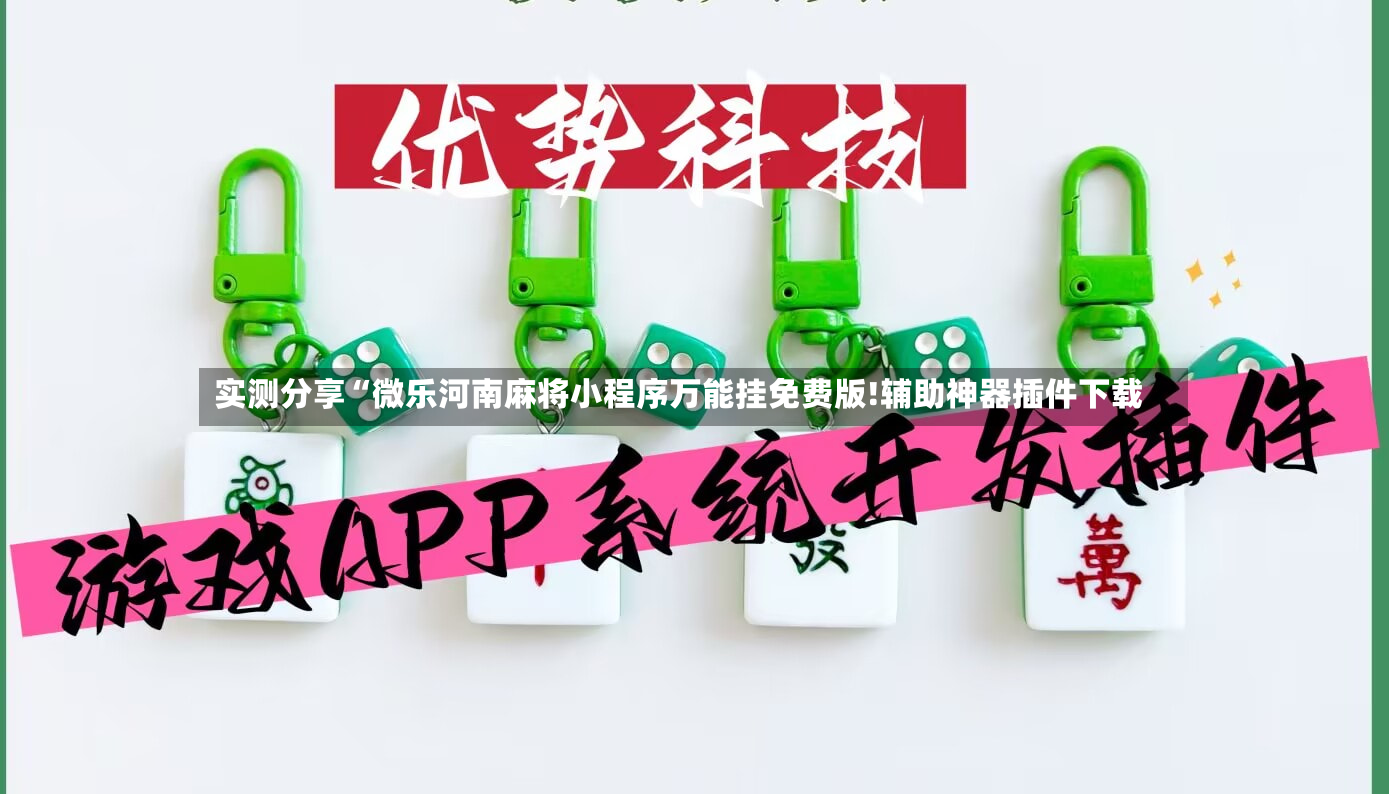 实测分享“微乐河南麻将小程序万能挂免费版!辅助神器插件下载
