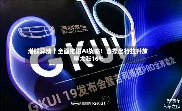 港股异动丨全面推进AI战略！曹操出行拉升放量大涨16%-第2张图片