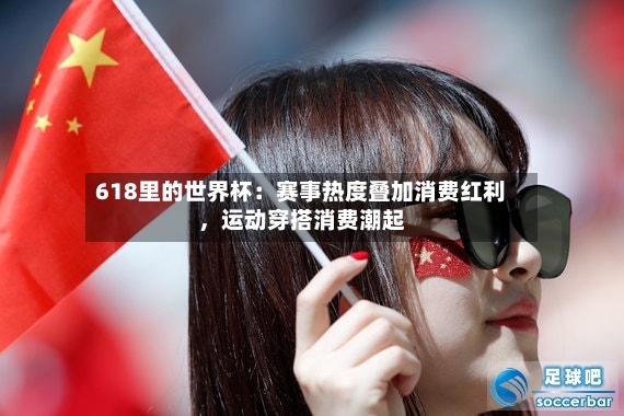 618里的世界杯：赛事热度叠加消费红利	，运动穿搭消费潮起-第3张图片