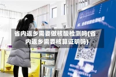 省内返乡需要做核酸检测吗(省内返乡需要核算证明吗)-第2张图片