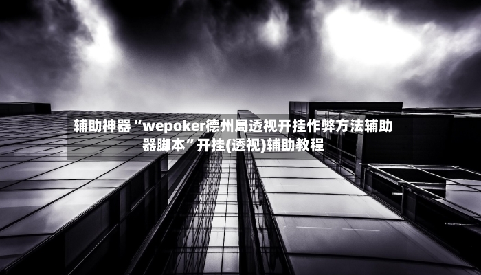 辅助神器“wepoker德州局透视开挂作弊方法辅助器脚本”开挂(透视)辅助教程-第2张图片