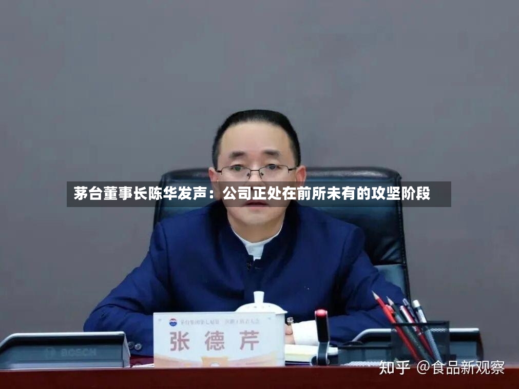 茅台董事长陈华发声：公司正处在前所未有的攻坚阶段