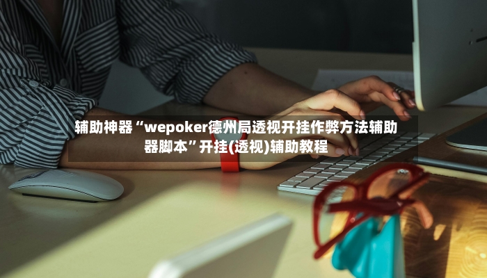 辅助神器“wepoker德州局透视开挂作弊方法辅助器脚本	”开挂(透视)辅助教程-第3张图片