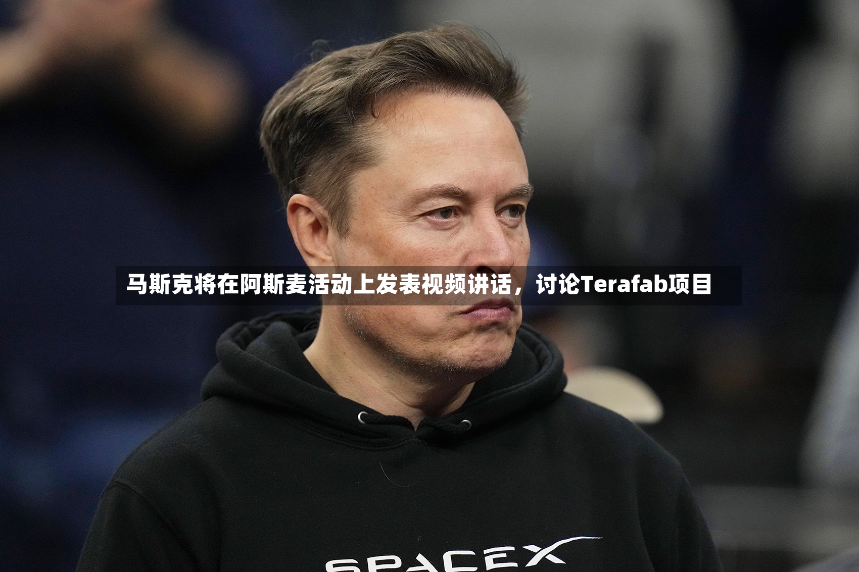 马斯克将在阿斯麦活动上发表视频讲话，讨论Terafab项目