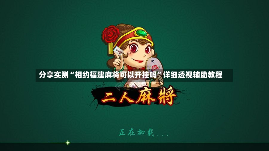 分享实测“相约福建麻将可以开挂吗”详细透视辅助教程-第2张图片