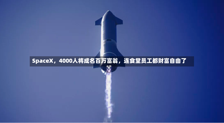 SpaceX，4000人将成名百万富翁，连食堂员工都财富自由了-第2张图片