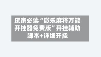 玩家必读“微乐麻将万能开挂器免费版”开挂辅助脚本+详细开挂-第1张图片