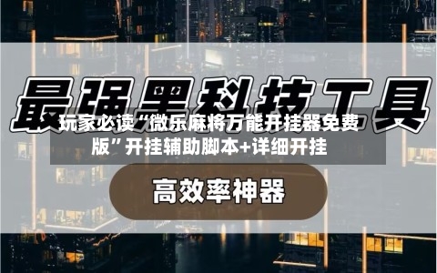 玩家必读“微乐麻将万能开挂器免费版”开挂辅助脚本+详细开挂-第3张图片