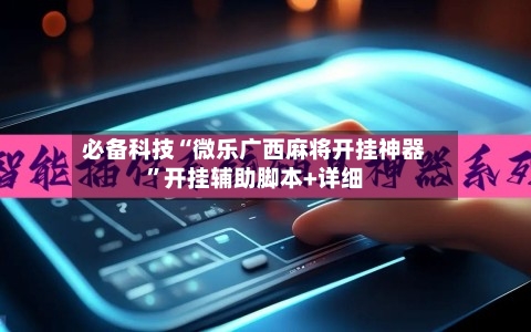 必备科技“微乐广西麻将开挂神器”开挂辅助脚本+详细-第3张图片