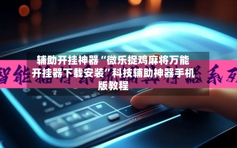 辅助开挂神器“微乐捉鸡麻将万能开挂器下载安装”科技辅助神器手机版教程-第3张图片