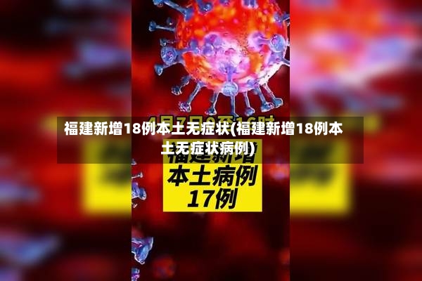 福建新增18例本土无症状(福建新增18例本土无症状病例)-第2张图片