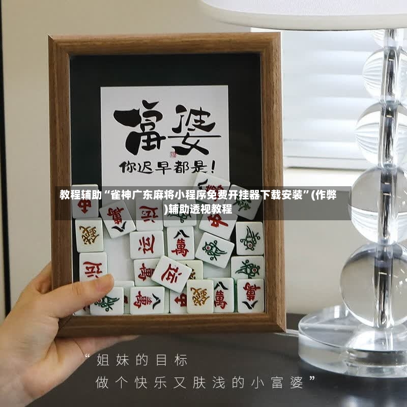 教程辅助“雀神广东麻将小程序免费开挂器下载安装”(作弊)辅助透视教程-第2张图片