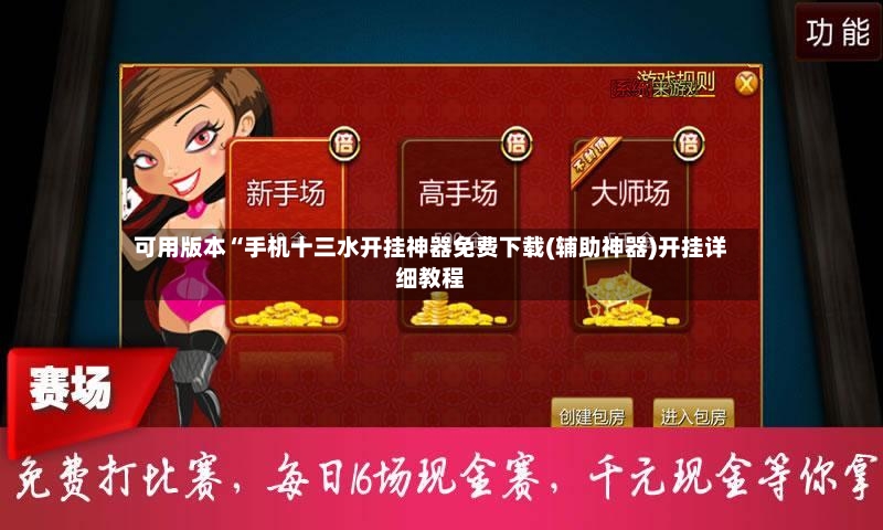 可用版本“手机十三水开挂神器免费下载(辅助神器)开挂详细教程