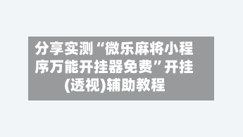 分享实测“微乐麻将小程序万能开挂器免费”开挂(透视)辅助教程-第2张图片