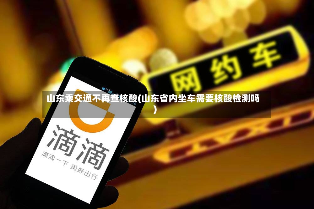 山东乘交通不再查核酸(山东省内坐车需要核酸检测吗)