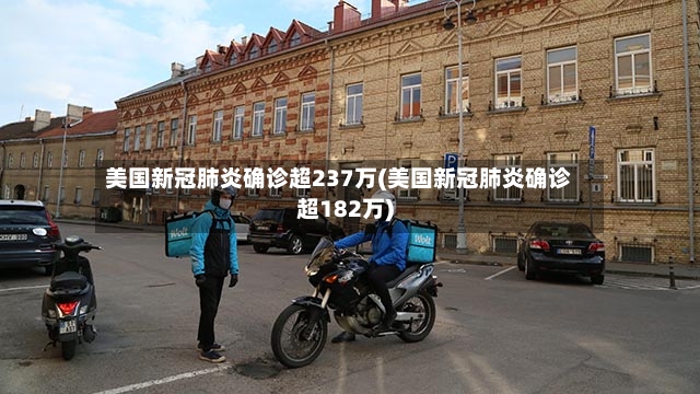 美国新冠肺炎确诊超237万(美国新冠肺炎确诊超182万)-第3张图片