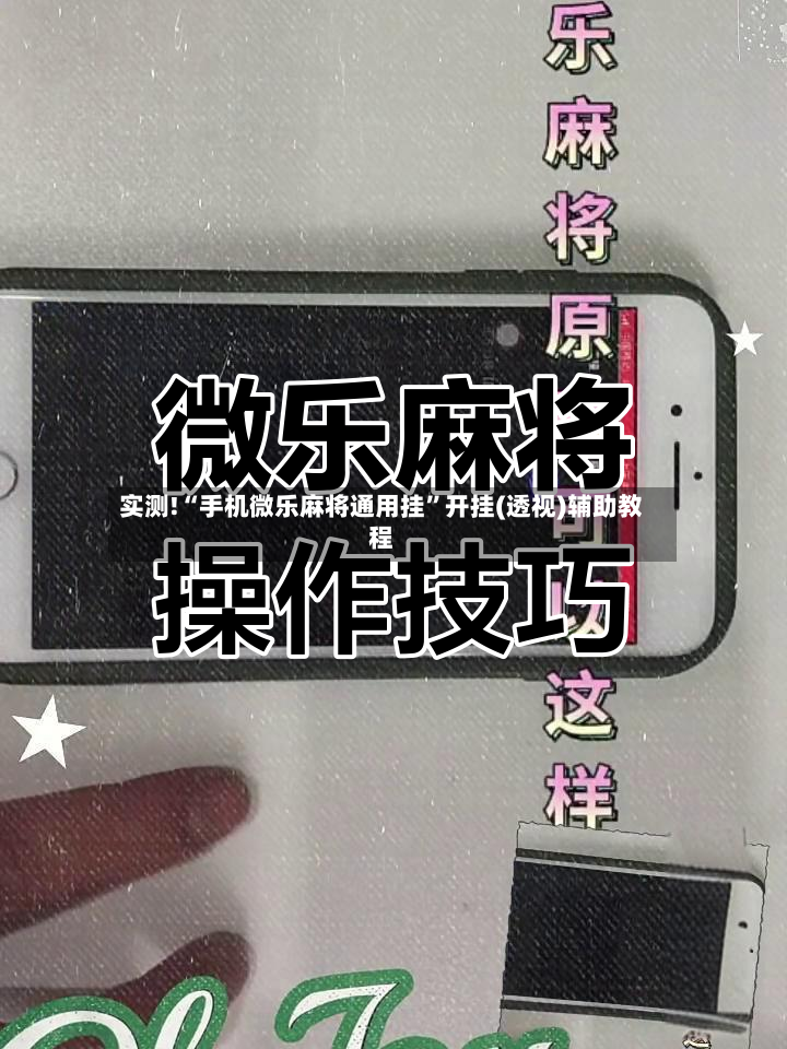 实测!“手机微乐麻将通用挂”开挂(透视)辅助教程