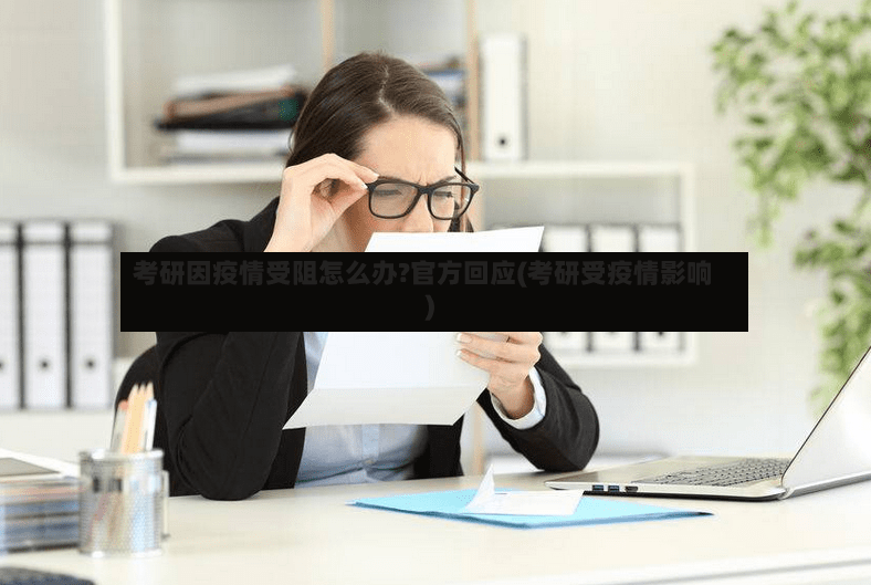 考研因疫情受阻怎么办?官方回应(考研受疫情影响)