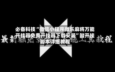 必备科技“微信小程序微乐麻将万能开挂器免费开挂器下载安装”附开挂脚本详细教程-第3张图片
