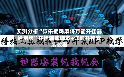 实测分析“微乐捉鸡麻将万能开挂器通用版”开挂辅助脚本+详细开挂安装教程