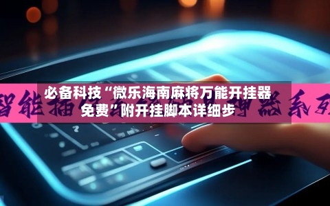 必备科技“微乐海南麻将万能开挂器免费	”附开挂脚本详细步-第2张图片