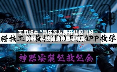 可用版本“微乐亲友房开挂控制好牌器”科技辅助神器手机版