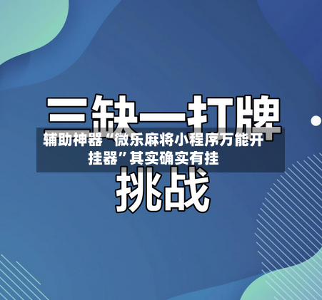 辅助神器“微乐麻将小程序万能开挂器”其实确实有挂