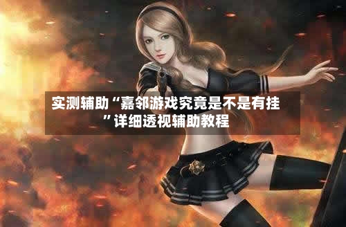 实测辅助“嘉邻游戏究竟是不是有挂	”详细透视辅助教程-第2张图片