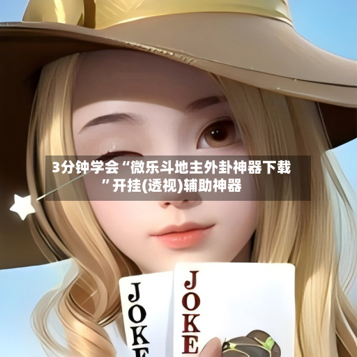 3分钟学会“微乐斗地主外卦神器下载”开挂(透视)辅助神器-第2张图片
