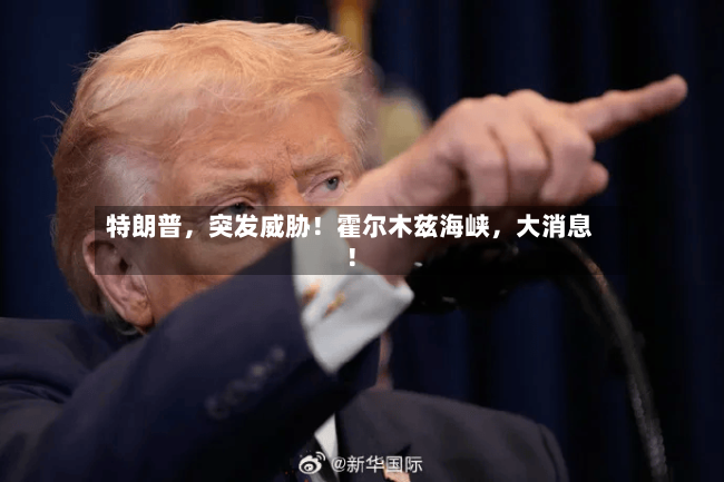 特朗普，突发威胁！霍尔木兹海峡，大消息！